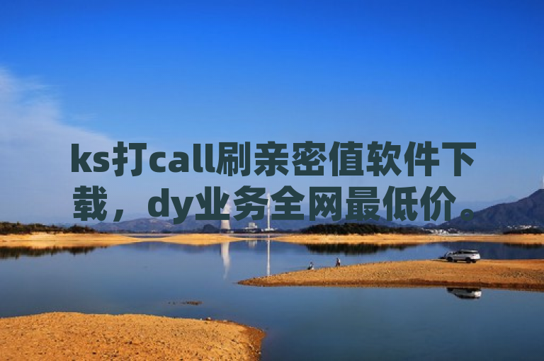 ks打call刷亲密值软件下载，dy业务全网最低价。