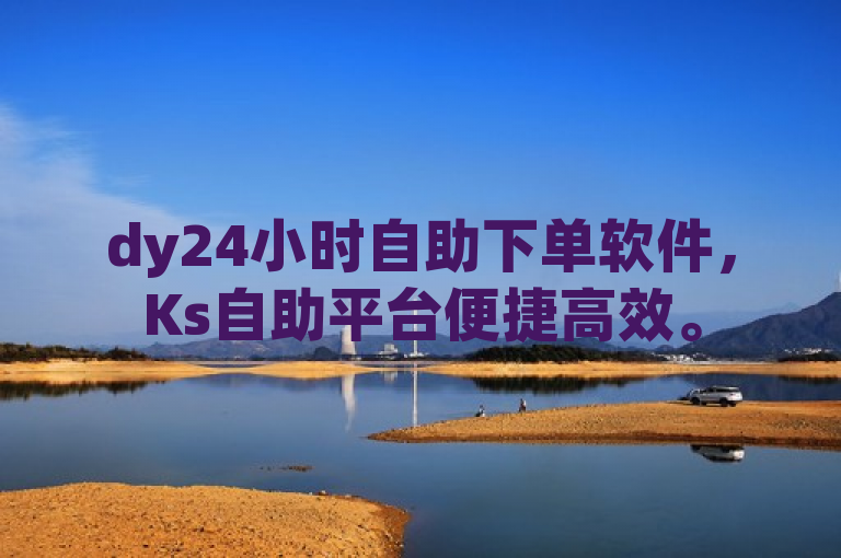 dy24小时自助下单软件，Ks自助平台便捷高效。