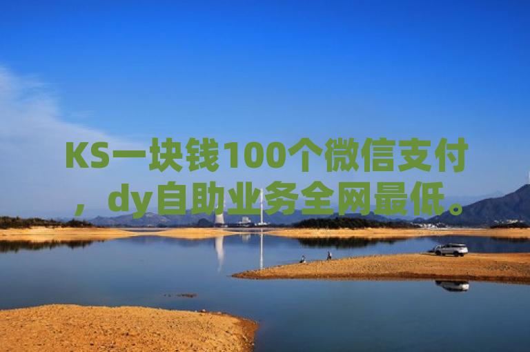 KS一块钱100个微信支付，dy自助业务全网最低。