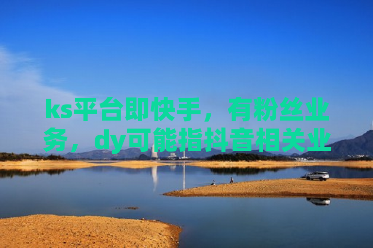 ks平台即快手，有粉丝业务，dy可能指抖音相关业务。