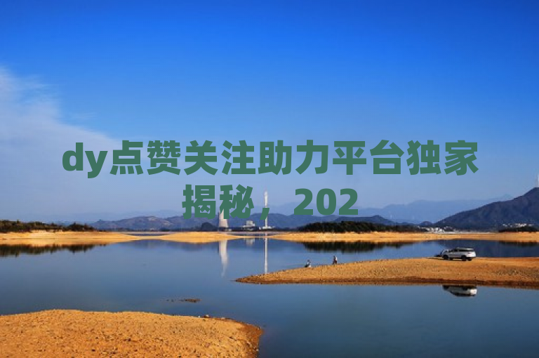 dy点赞关注助力平台独家揭秘，2025必学其助力服务相关内容。