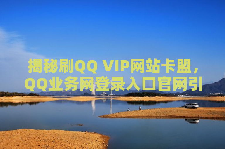 揭秘刷QQ VIP网站卡盟，QQ业务网登录入口官网引关注。