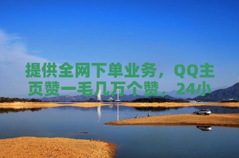 提供全网下单业务，QQ主页赞一毛几万个赞，24小时自助下单平台免费。