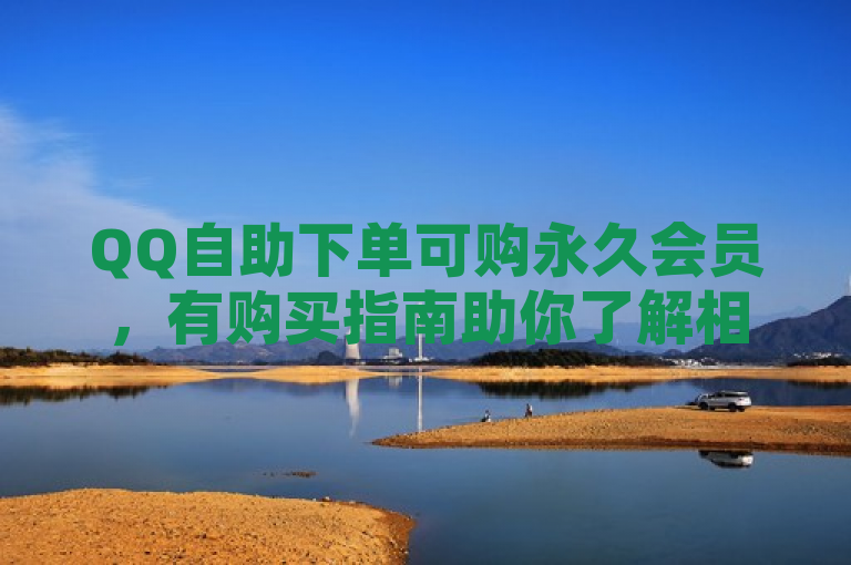 QQ自助下单可购永久会员，有购买指南助你了解相关事宜。