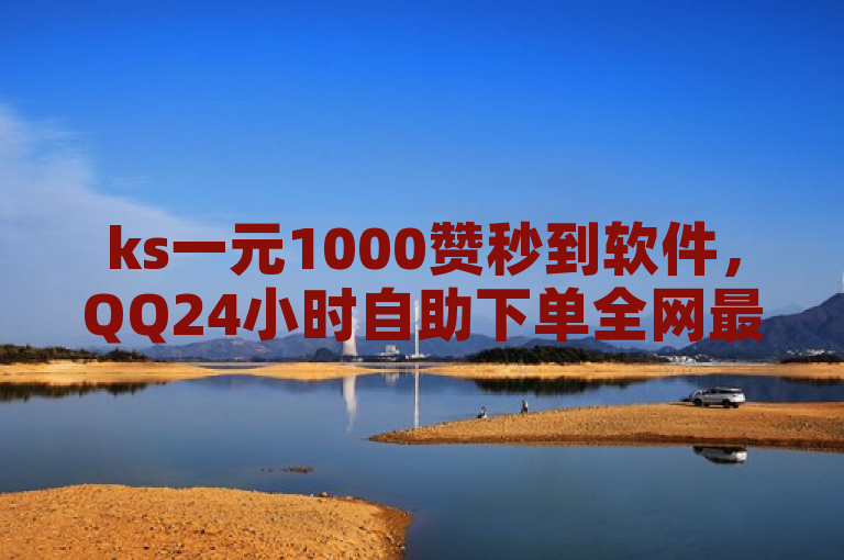 ks一元1000赞秒到软件，QQ24小时自助下单全网最低价。