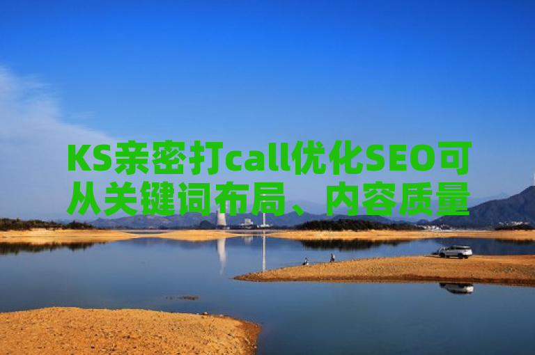 KS亲密打call优化SEO可从关键词布局、内容质量提升等方面着手。