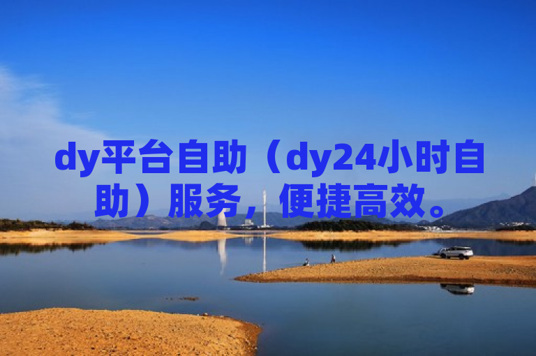 dy平台自助（dy24小时自助）服务，便捷高效。