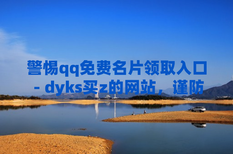 警惕qq免费名片领取入口 - dyks买z的网站，谨防诈骗。