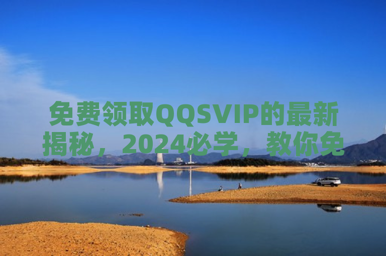 免费领取QQSVIP的最新揭秘，2024必学，教你免费获取QQSVIP会员身份！