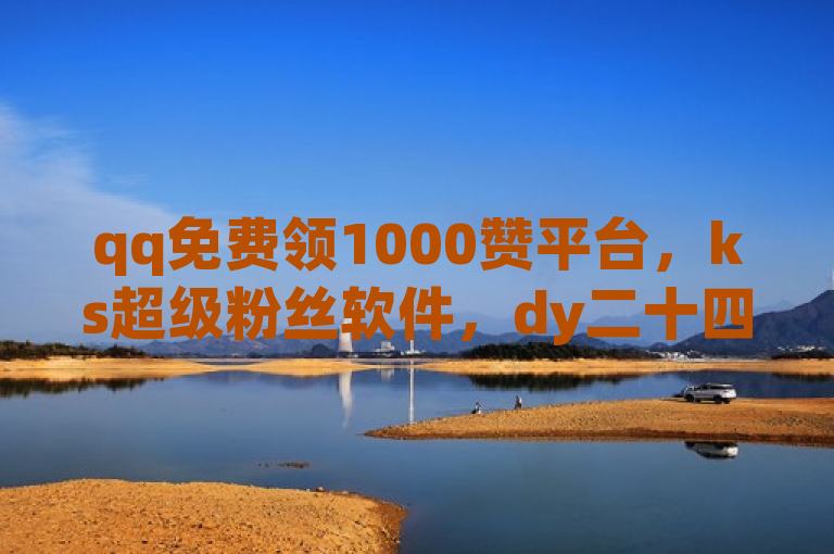 qq免费领1000赞平台，ks超级粉丝软件，dy二十四小时点赞自助平台及查看qq业务方法。