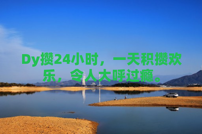 Dy攒24小时，一天积攒欢乐，令人大呼过瘾。