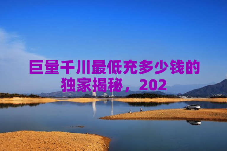 巨量千川最低充多少钱的独家揭秘，2025必学，充值金额有讲究！