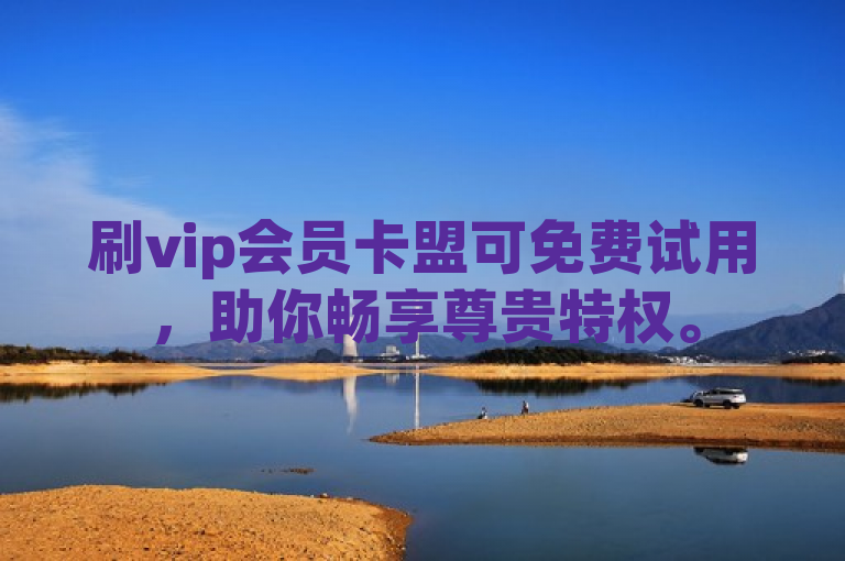 刷vip会员卡盟可免费试用，助你畅享尊贵特权。