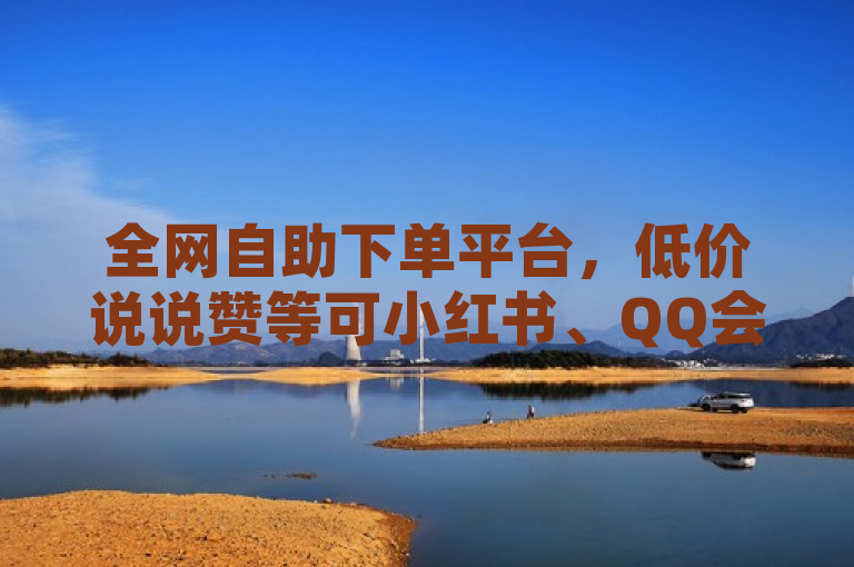 全网自助下单平台，低价说说赞等可小红书、QQ会员自助下单。