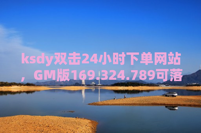 ksdy双击24小时下单网站，GM版169.324.789可落实解答。