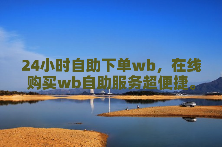 24小时自助下单wb，在线购买wb自助服务超便捷。