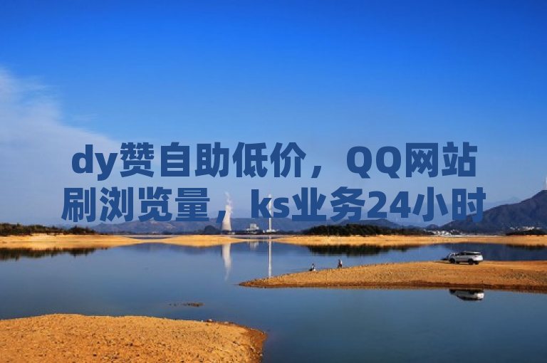 dy赞自助低价，QQ网站刷浏览量，ks业务24小时在线下单平台免费。