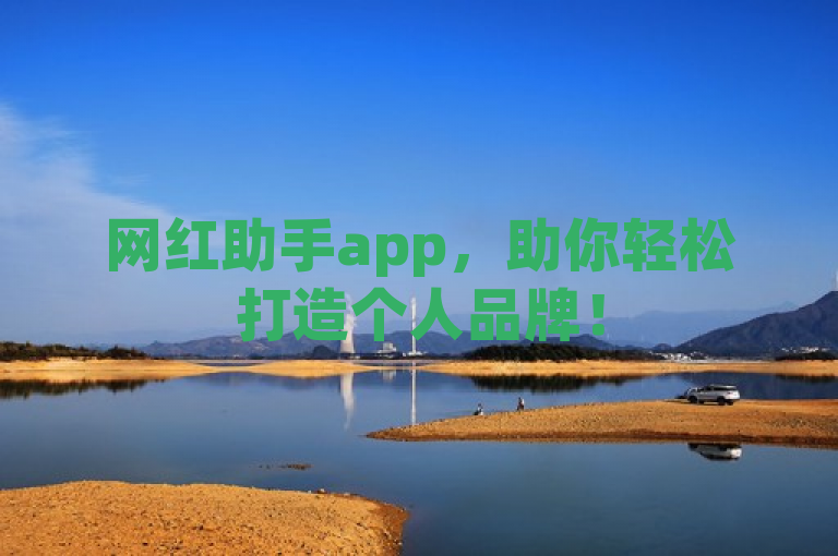 网红助手app，助你轻松打造个人品牌！