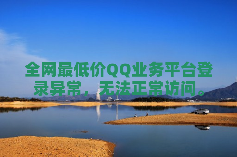 全网最低价QQ业务平台登录异常，无法正常访问。