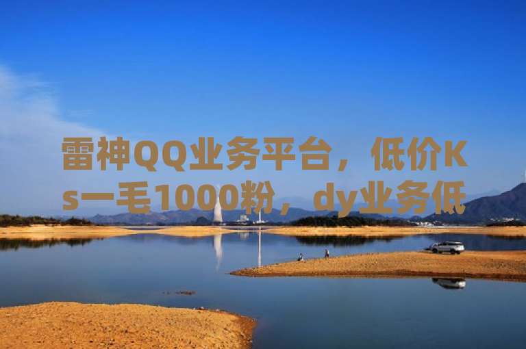 雷神QQ业务平台，低价Ks一毛1000粉，dy业务低价，0.01元领qq超级会员1年。