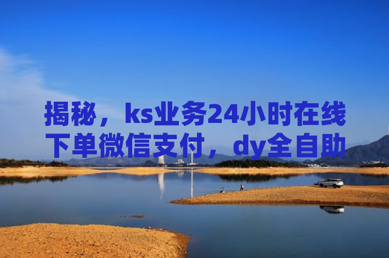 揭秘，ks业务24小时在线下单微信支付，dy全自助下有打call刷亲密值软件。