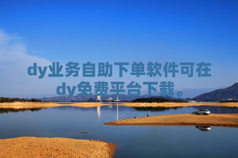 dy业务自助下单软件可在dy免费平台下载。