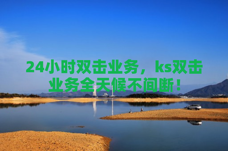 24小时双击业务，ks双击业务全天候不间断！