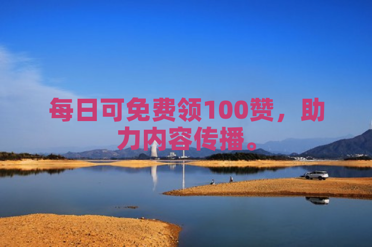 每日可免费领100赞，助力内容传播。