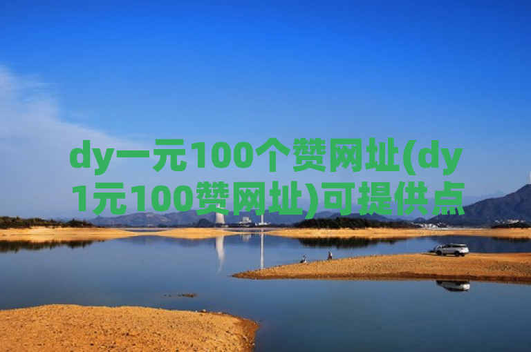 dy一元100个赞网址(dy1元100赞网址)可提供点赞服务。