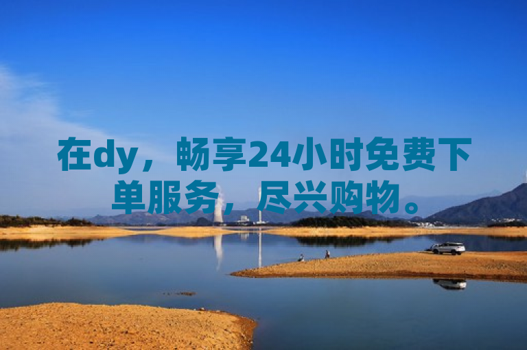 在dy，畅享24小时免费下单服务，尽兴购物。