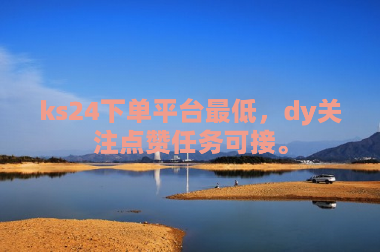 ks24下单平台最低，dy关注点赞任务可接。